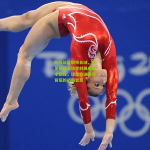 500彩票网官方_防线筑起钢铁长城，国足连续五场零封展现战术韧性，球迷热议保守背后的战略智慧