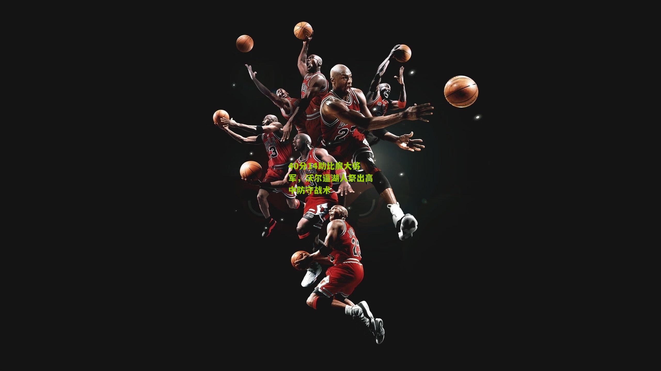 40分14助比肩大将军,沃尔逼湖人祭出高中防守战术