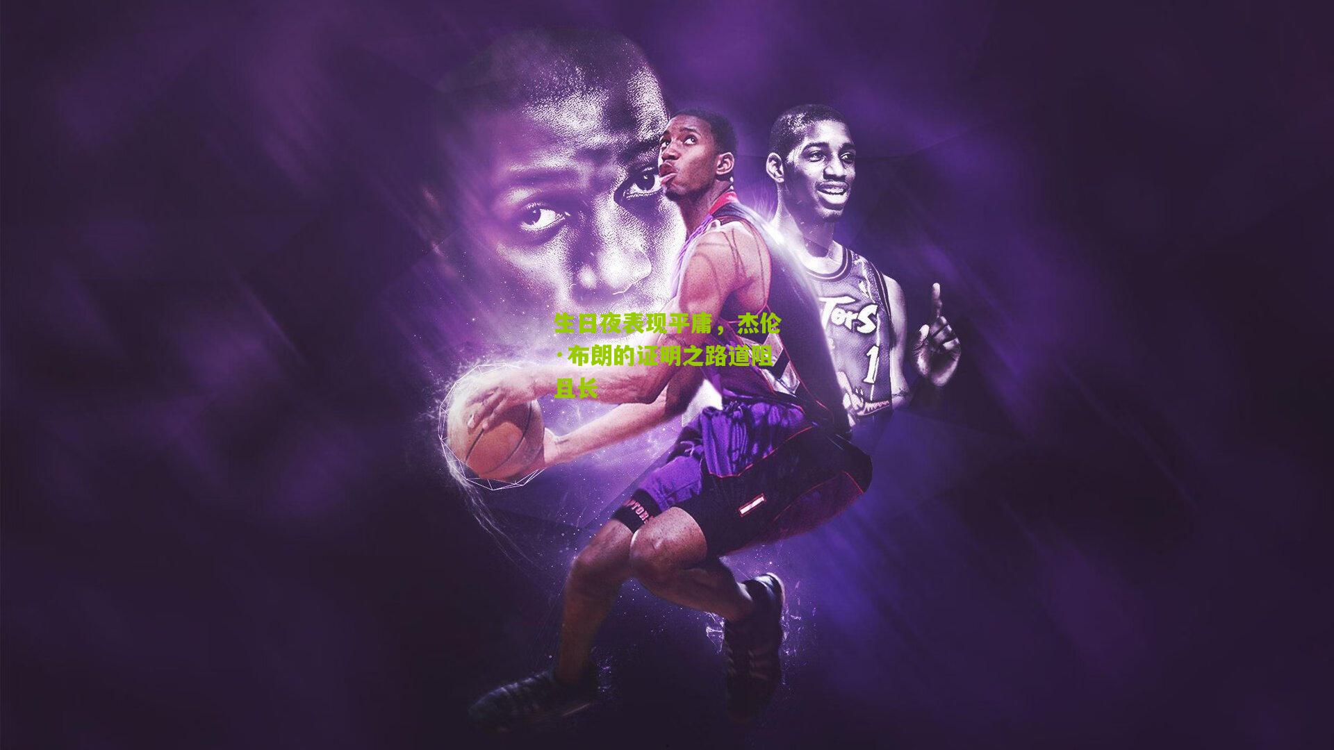 生日夜表现平庸，杰伦·布朗的证明之路道阻且长