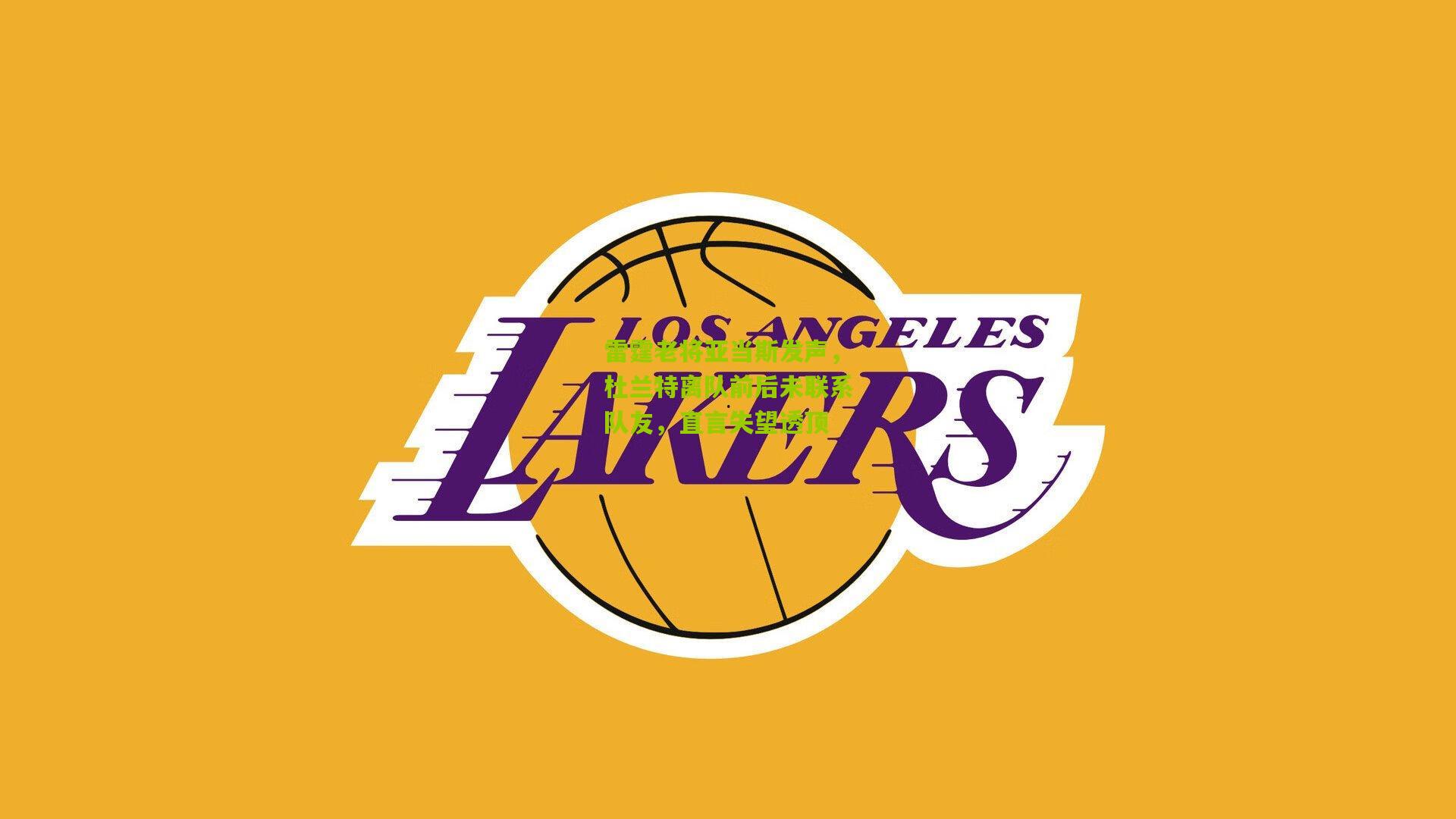 雷霆老将亚当斯发声，杜兰特离队前后未联系队友，直言失望透顶