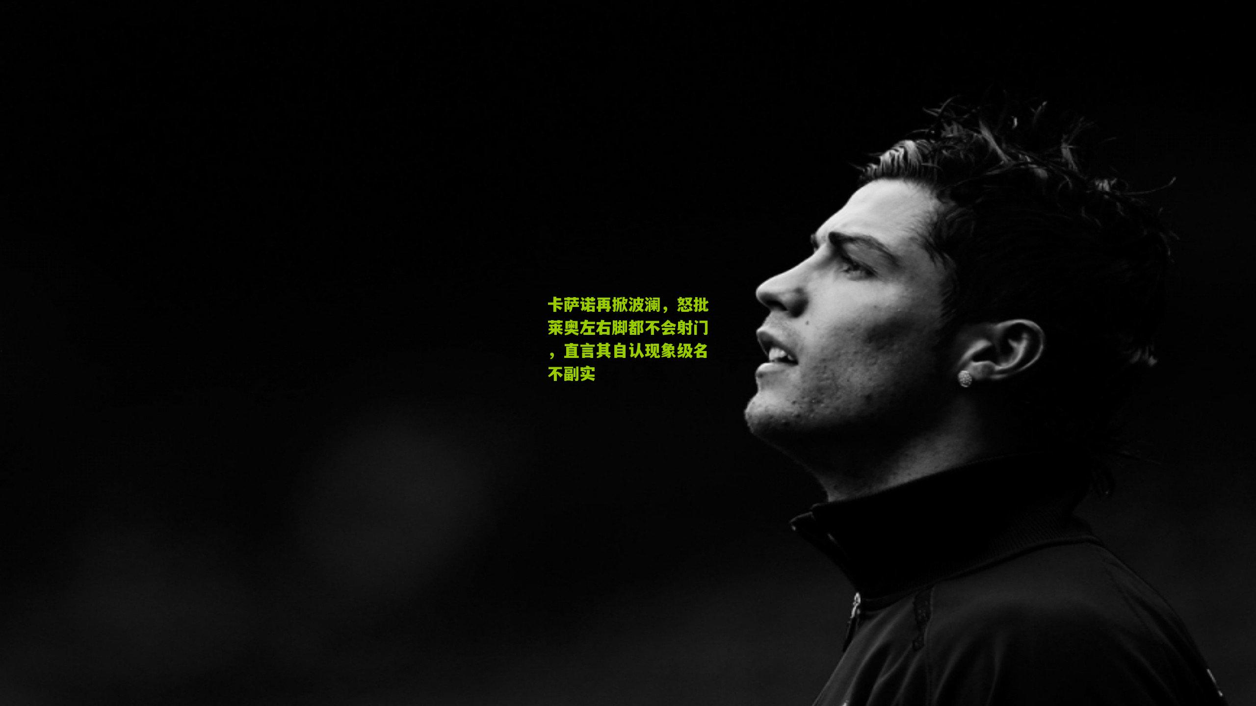 卡萨诺再掀波澜，怒批莱奥左右脚都不会射门，直言其自认现象级名不副实