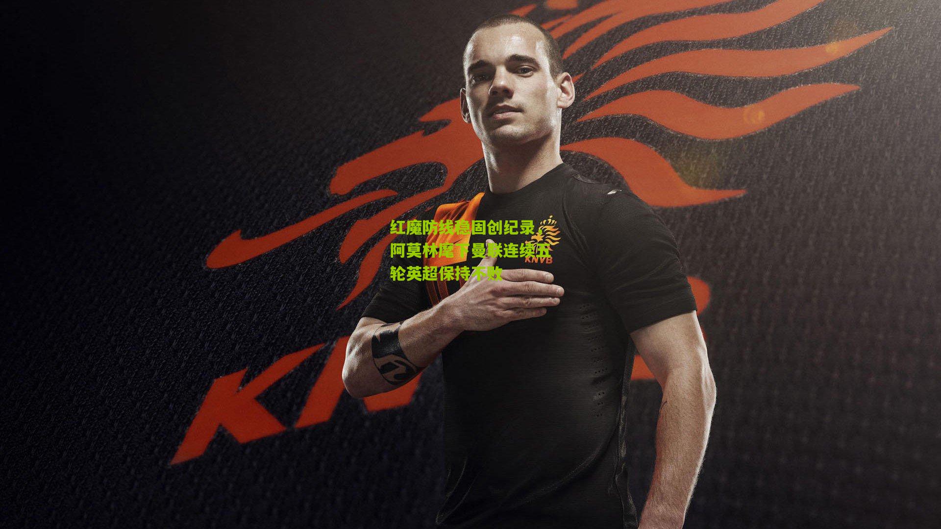 红魔防线稳固创纪录，阿莫林麾下曼联连续五轮英超保持不败